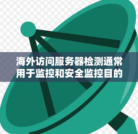 海外访问服务器检测通常用于监控和安全监控目的，以确保服务器的安全性、性能和稳定性。以下是一些常见的检测方法和步骤