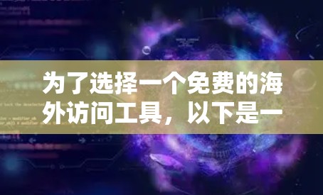 为了选择一个免费的海外访问工具，以下是一些综合考虑的因素和建议