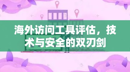 海外访问工具评估，技术与安全的双刃剑