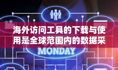 海外访问工具的下载与使用是全球范围内的数据采集、分析和访问需求的常见需求。以下是一些常用的海外访问工具及其下载链接，帮助您获取所需的数据和信息