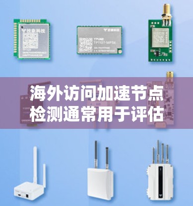 海外访问加速节点检测通常用于评估网络的安全性，尤其是检测可疑的网络活动，如钓鱼邮件、恶意软件或未经授权的访问。以下是一些步骤和注意事项，帮助您进行检测和评估