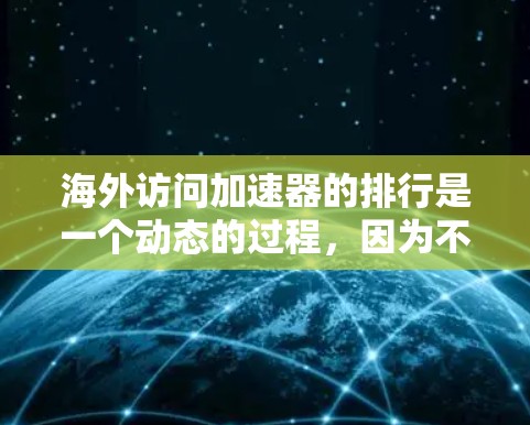 海外访问加速器的排行是一个动态的过程，因为不同的平台和工具根据需求和预算进行调整。以下是一些常见的海外访问加速器推荐，供你参考