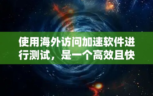 使用海外访问加速软件进行测试，是一个高效且快速的方法来评估网络性能和缓存管理。以下是一步步的指南，帮助您顺利完成测试