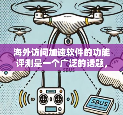 海外访问加速软件的功能评测是一个广泛的话题，因为不同的用户和使用场景可能有不同的需求和偏好。以下是一些可能的评测内容，供您参考