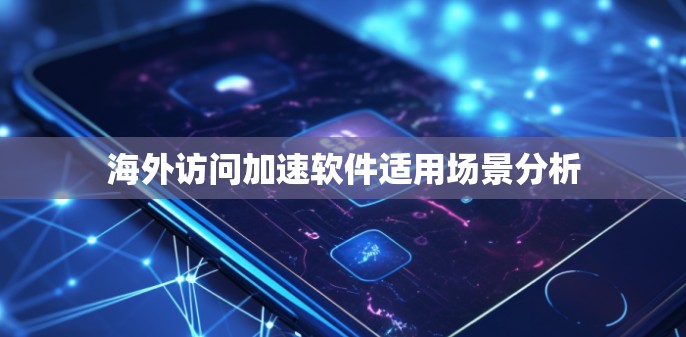 海外访问加速软件适用场景分析