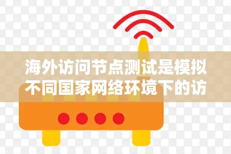 海外访问节点测试是模拟不同国家网络环境下的访问行为，用于确保测试结果在不同国家适用。以下是对该主题的详细分步指南