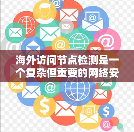 海外访问节点检测是一个复杂但重要的网络安全步骤,旨在检测和处理设备在海外部署时可能出现的问题。以下是对该过程的详细总结和解释 海外访问节点检测是一个复杂但重要的网络安全步骤,旨在检测和处理设备在海外部署时可能出现的问题。以下是对该过程的详细总结和解释