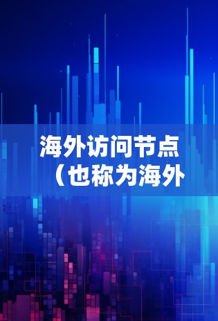 海外访问节点（也称为海外节点或节点访问）通常指的是从一个海外的节点（如服务器、云计算服务、数据库等）访问本地设备或服务的接口。以下是一些常用的海外访问节点推荐，根据不同的场景和需求进行推荐