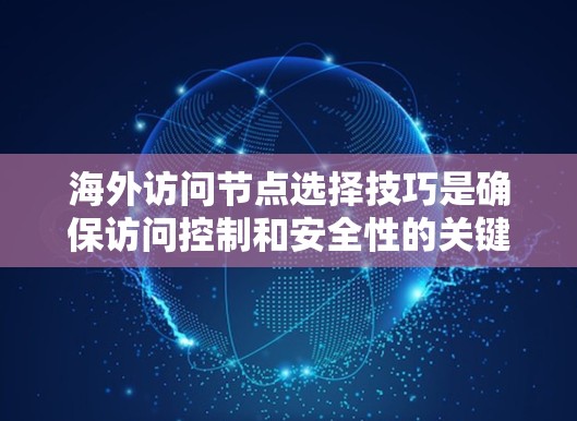 海外访问节点选择技巧是确保访问控制和安全性的关键步骤。以下是一些实用的技巧和方法，帮助你高效管理访问控制