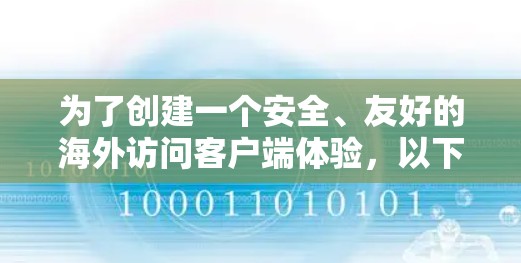 为了创建一个安全、友好的海外访问客户端体验，以下是一个详细的步骤指南