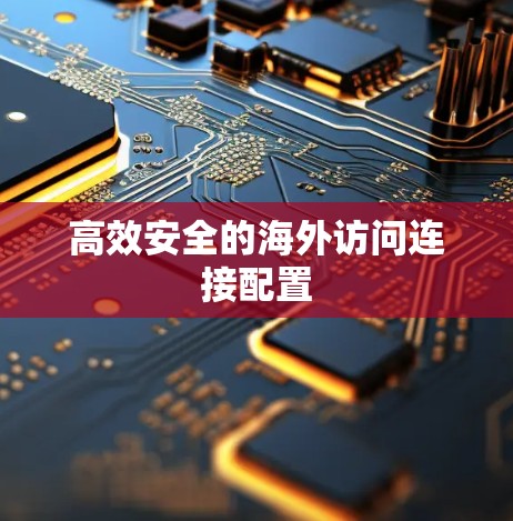 高效安全的海外访问连接配置