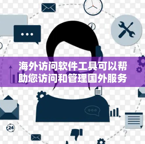 海外访问软件工具可以帮助您访问和管理国外服务器、资源或服务，满足不同场景下的访问需求。以下是一些常见的海外访问软件工具及其功能