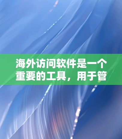 海外访问软件是一个重要的工具，用于管理不同地区的访问权限和数据。以下是对几种常用海外访问软件的对比分析
