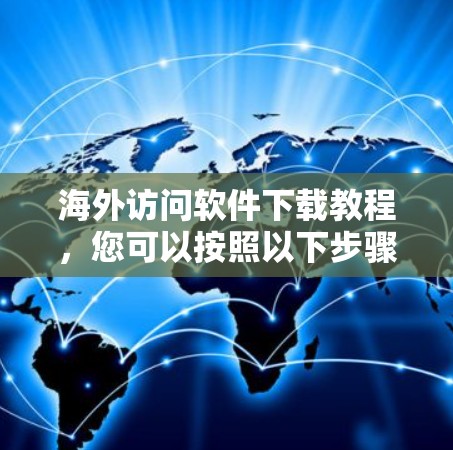 海外访问软件下载教程，您可以按照以下步骤进行