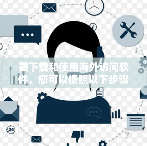 要下载和使用海外访问软件，您可以按照以下步骤进行
