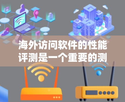 海外访问软件的性能评测是一个重要的测试阶段，通常用于评估系统在用户访问时的响应性能。以下是一些相关的概念和方法