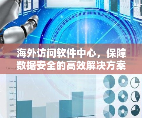 海外访问软件中心，保障数据安全的高效解决方案