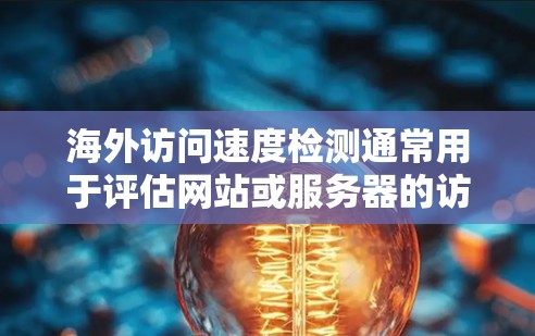 海外访问速度检测通常用于评估网站或服务器的访问量、响应时间、并发处理能力以及用户体验等。以下是一些常见的方法和工具来检测海外访问速度