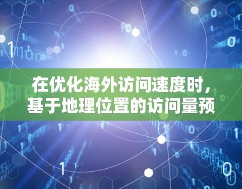 在优化海外访问速度时，基于地理位置的访问量预测、历史数据监控、智能流量管理以及跨平台访问管理是关键策略。以下是对每个策略的详细分析和建议