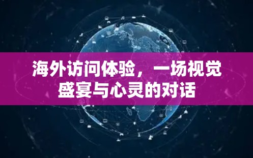 海外访问体验，一场视觉盛宴与心灵的对话