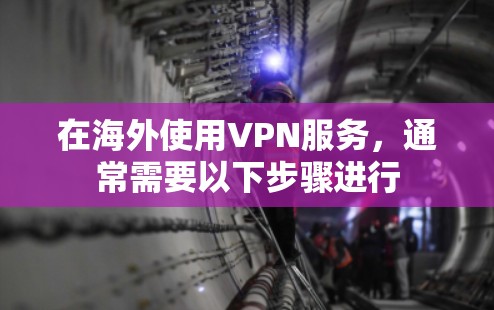 在海外使用VPN服务，通常需要以下步骤进行