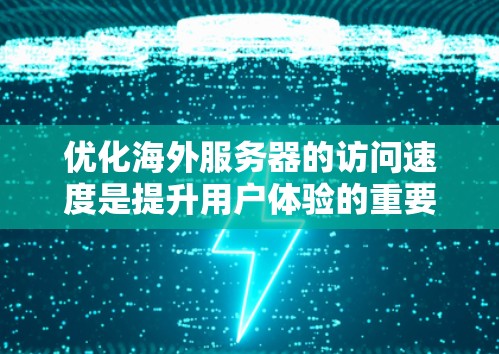 优化海外服务器的访问速度是提升用户体验的重要步骤，以下是详细的优化步骤和建议