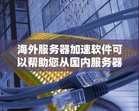 海外服务器加速软件可以帮助您从国内服务器快速连接到海外服务器，但需要注意以下几点