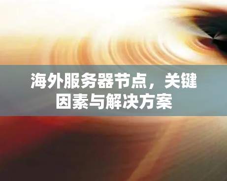 海外服务器节点，关键因素与解决方案
