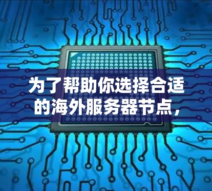 为了帮助你选择合适的海外服务器节点，以下是一些综合考虑的因素和推荐策略