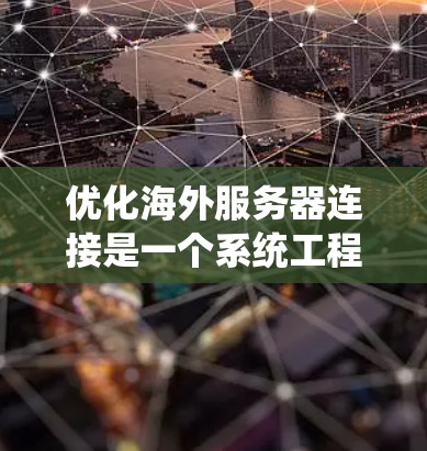优化海外服务器连接是一个系统工程，涉及多个步骤和工具的应用。以下是一个结构化的优化指南，帮助您逐步实现ubes连接的优化