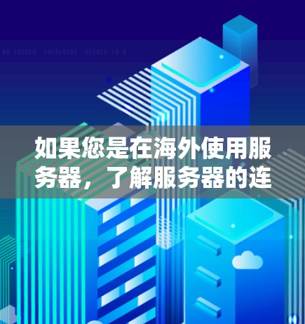 如果您是在海外使用服务器，了解服务器的连接体验可以帮助您优化服务器管理，确保网络稳定和响应快速。以下是一些常见的服务器连接体验的分析和建议