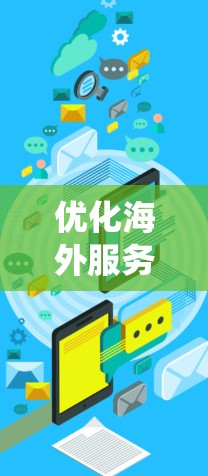 优化海外服务器是一个系统性工程，涉及多个方面，以下是详细的步骤和建议