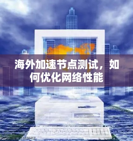 海外加速节点测试，如何优化网络性能
