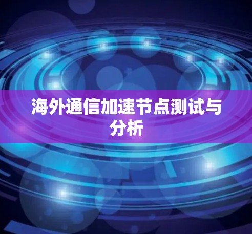 海外通信加速节点测试与分析