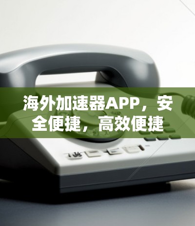 海外加速器APP，安全便捷，高效便捷
