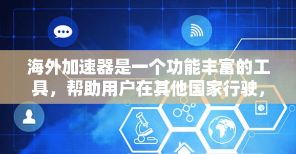 海外加速器是一个功能丰富的工具，帮助用户在其他国家行驶，满足多种需求。以下是对海外加速器的详细分析