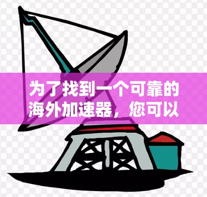 为了找到一个可靠的海外加速器，您可以按照以下步骤操作