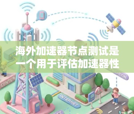 海外加速器节点测试是一个用于评估加速器性能的工具，广泛应用于游戏、视频内容处理和服务器环境中。以下是详细的步骤和信息