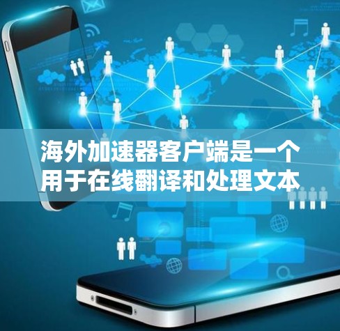 海外加速器客户端是一个用于在线翻译和处理文本的工具，主要面向英语学习者、学术研究者等。以下是关于海外加速器的常见问题和解决方案