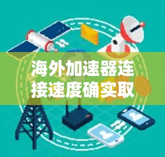 海外加速器连接速度确实取决于多种因素,包括加速器的类型、使用环境以及网络情况。以下是一些需要考虑的因素 海外加速器连接速度确实取决于多种因素,包括加速器的类型、使用环境以及网络情况。以下是一些需要考虑的因素