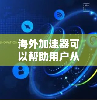 海外加速器可以帮助用户从中国下载到其他国家的软件、安装、视频等，但需要注意以下几点