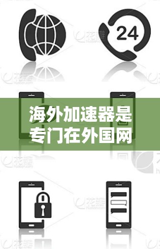 海外加速器是专门在外国网站上提供网络加速的工具，帮助用户在其他国家的网络上享受更好的网络速度和资源访问。以下是对海外加速器的详细介绍