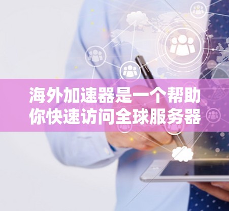 海外加速器是一个帮助你快速访问全球服务器的工具，通常用于提升网页浏览速度。以下是一个简单且详细的教程，帮助你配置海外加速器