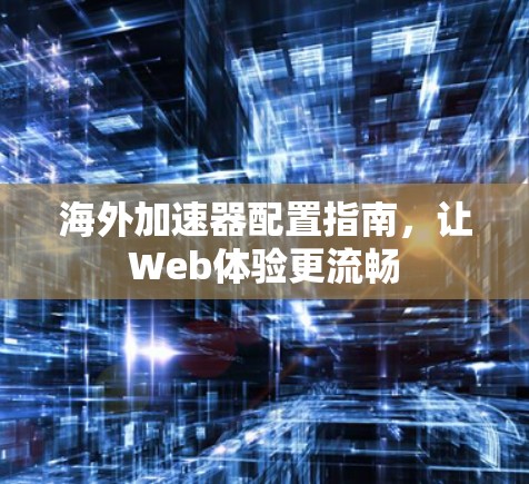 海外加速器配置指南，让Web体验更流畅