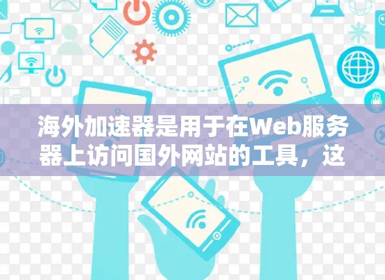 海外加速器是用于在Web服务器上访问国外网站的工具，这些服务器可能位于多个国家，但用户希望快速访问。海外加速器可以帮助用户避开服务器延迟，快速完成下载和访问。以下是一些常见的海外加速器及其特点