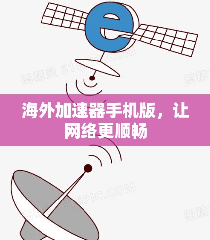 海外加速器手机版，让网络更顺畅