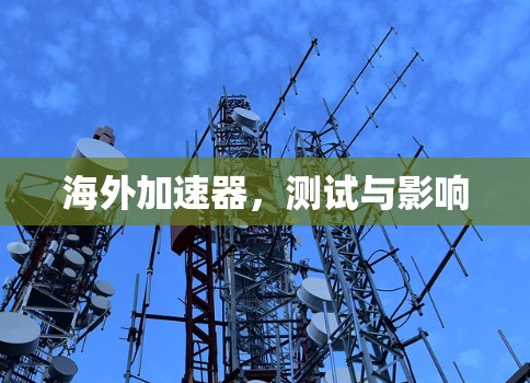 海外加速器，测试与影响