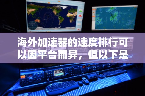 海外加速器的速度排行可以因平台而异，但以下是一些常见的海外加速器的性能排名和特点，供你参考