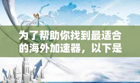 为了帮助你找到最适合的海外加速器，以下是详细的推荐和考虑因素