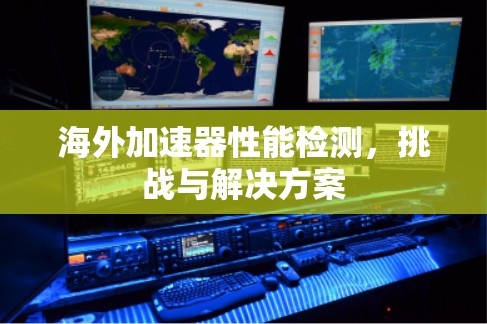 海外加速器性能检测，挑战与解决方案